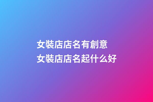 女裝店店名有創意 女裝店店名起什么好